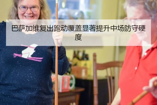 巴萨加维复出跑动覆盖显著提升中场防守硬度